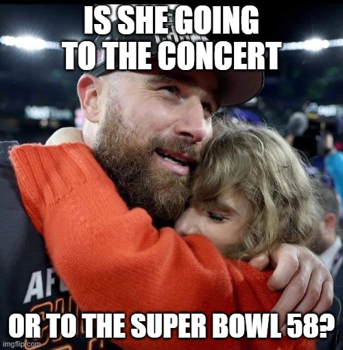 Taylor and Travis Chiefs | IS SHE GOING TO THE CONCERT; OR TO THE SUPER BOWL 58? | image tagged in taylor and travis chiefs | made w/ Imgflip meme maker