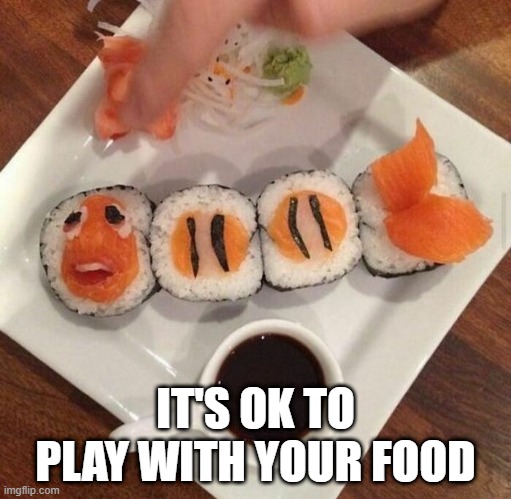 Play with It | IT'S OK TO PLAY WITH YOUR FOOD | image tagged in food,sushi | made w/ Imgflip meme maker