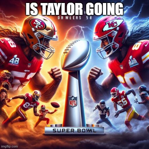 Super Bowl 58 San Francisco vs Kansas City | IS TAYLOR GOING | image tagged in super bowl 58 san francisco vs kansas city | made w/ Imgflip meme maker