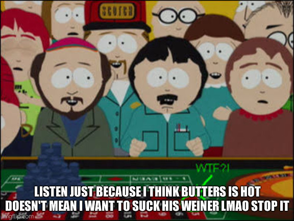 STOP IT | LISTEN JUST BECAUSE I THINK BUTTERS IS HOT DOESN'T MEAN I WANT TO SUCK HIS WEINER LMAO STOP IT | image tagged in south park roulette | made w/ Imgflip meme maker