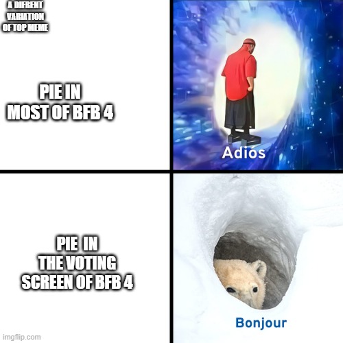 Adios Bonjour | A DIFRENT VARIATION OF TOP MEME PIE  IN THE VOTING SCREEN OF BFB 4 PIE IN MOST OF BFB 4 | image tagged in adios bonjour | made w/ Imgflip meme maker