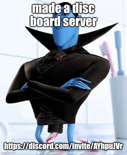 made a disc board server; https://discord.com/invite/AYhpuJVr | made w/ Imgflip meme maker