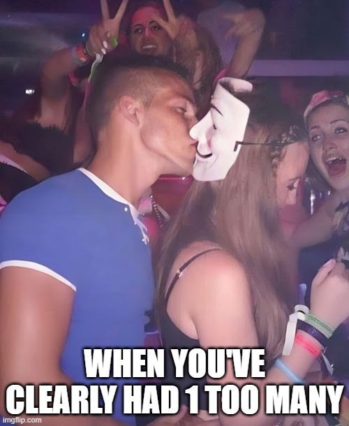 Kisses | WHEN YOU'VE CLEARLY HAD 1 TOO MANY | image tagged in drunk | made w/ Imgflip meme maker