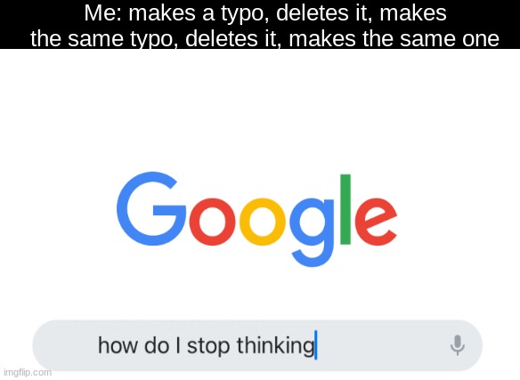 why me gdo, why? | Me: makes a typo, deletes it, makes the same typo, deletes it, makes the same one | image tagged in tyop,typo | made w/ Imgflip meme maker