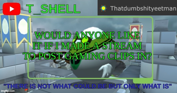 Good idea? | WOULD ANYONE LIKE IT IF I MADE A STREAM TO POST GAMING CLIPS IN? | image tagged in thatdumbshityeetmans template | made w/ Imgflip meme maker