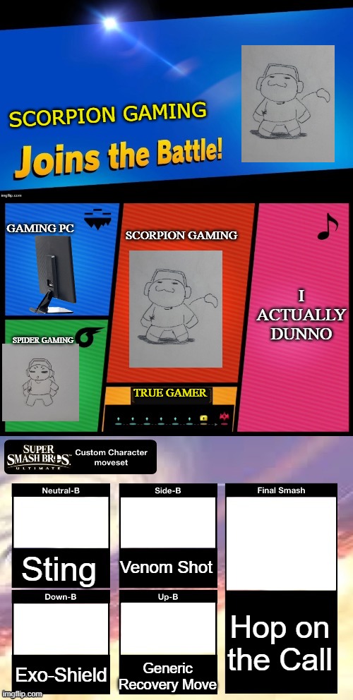 Thing I started last night but couldn't post then because of bedtime & slow laptop | SCORPION GAMING; GAMING PC; SCORPION GAMING; I ACTUALLY DUNNO; SPIDER GAMING; TRUE GAMER; Venom Shot; Sting; Hop on the Call; Exo-Shield; Generic Recovery Move | image tagged in smash ultimate new fighter template | made w/ Imgflip meme maker