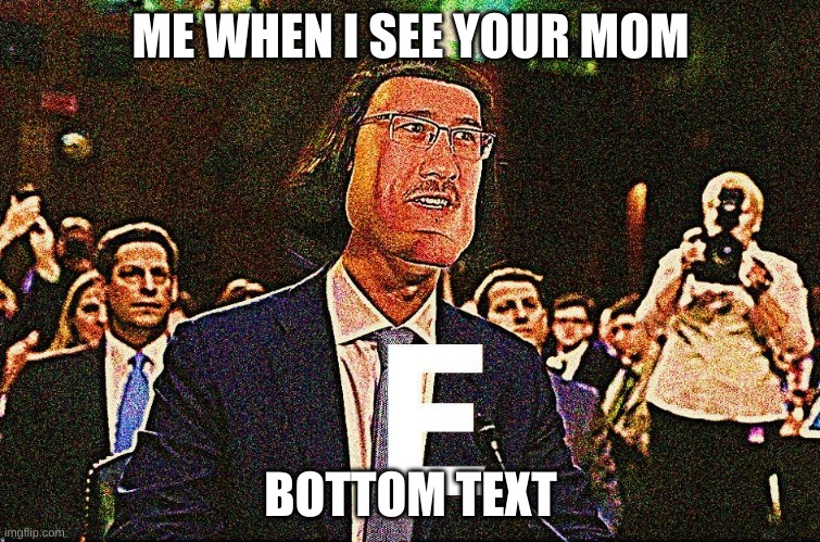 ME WHEN I SEE YOUR MOM; BOTTOM TEXT | image tagged in memes | made w/ Imgflip meme maker