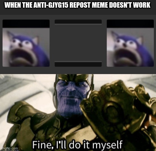 WHEN THE ANTI-GJYG15 REPOST MEME DOESN'T WORK | image tagged in fine i'll do it myself | made w/ Imgflip meme maker