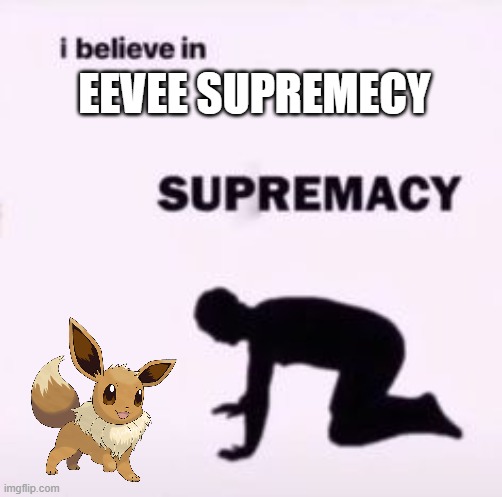 lets go eevee was my first pokemon game | EEVEE SUPREMECY | image tagged in i believe in supremacy | made w/ Imgflip meme maker