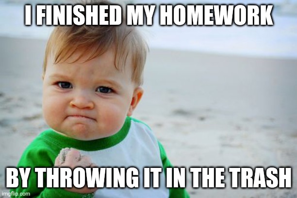Child finish homework, what happens next will suprise you | I FINISHED MY HOMEWORK; BY THROWING IT IN THE TRASH | image tagged in memes,success kid original | made w/ Imgflip meme maker
