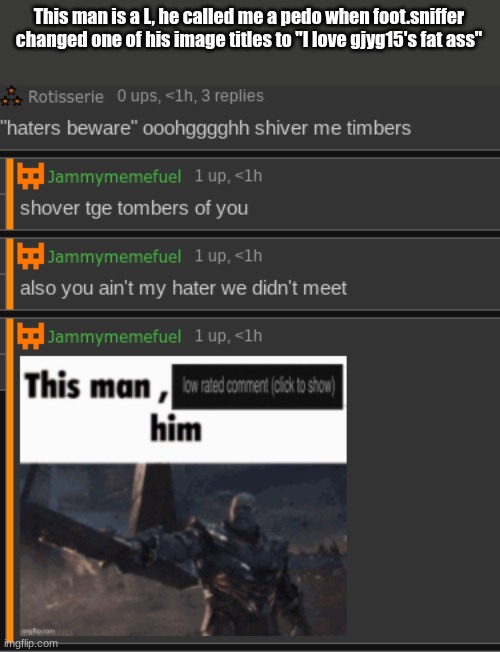 This man is a L, he called me a pedo when foot.sniffer changed one of his image titles to "I love gjyg15's fat ass" | made w/ Imgflip meme maker