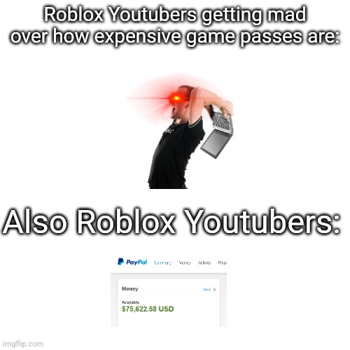 So true lmao | Roblox Youtubers getting mad over how expensive game passes are:; Also Roblox Youtubers: | image tagged in memes,roblox,youtubers,roblox meme,relatable memes,relatable | made w/ Imgflip meme maker