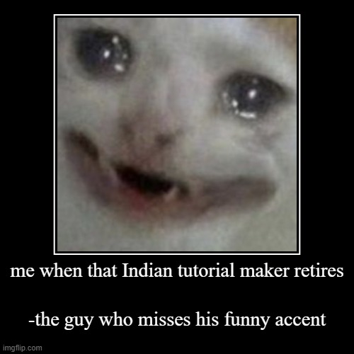 me when that Indian tutorial maker retires | -the guy who misses his funny accent | image tagged in funny,demotivationals | made w/ Imgflip demotivational maker