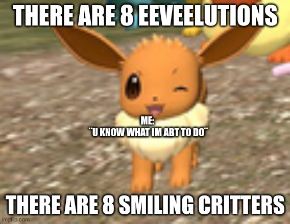 >:3 | THERE ARE 8 EEVEELUTIONS; ME: 
¨U KNOW WHAT IM ABT TO DO¨; THERE ARE 8 SMILING CRITTERS | image tagged in happy eevee | made w/ Imgflip meme maker