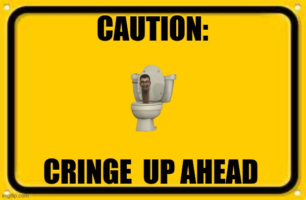 Blank Yellow Sign Meme | CAUTION: CRINGE  UP AHEAD | image tagged in memes,blank yellow sign | made w/ Imgflip meme maker