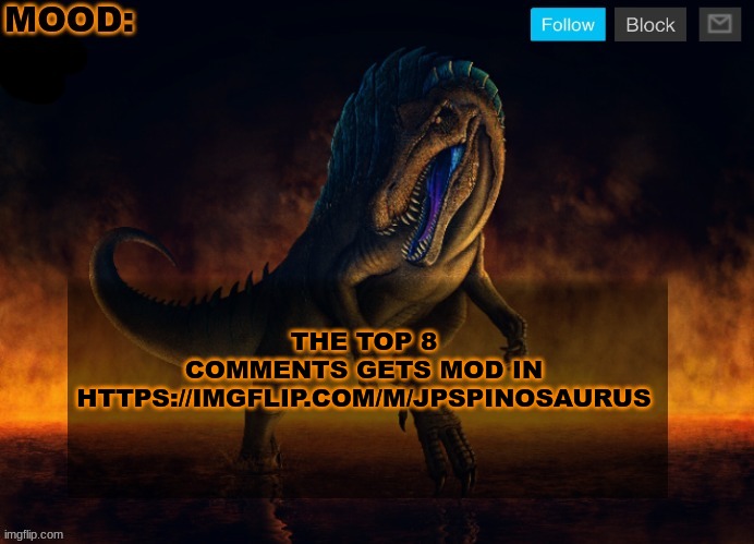 JPSpinoSaurus Template 2024 | THE TOP 8 COMMENTS GETS MOD IN
HTTPS://IMGFLIP.COM/M/JPSPINOSAURUS | image tagged in jpspinosaurus template 2024 | made w/ Imgflip meme maker
