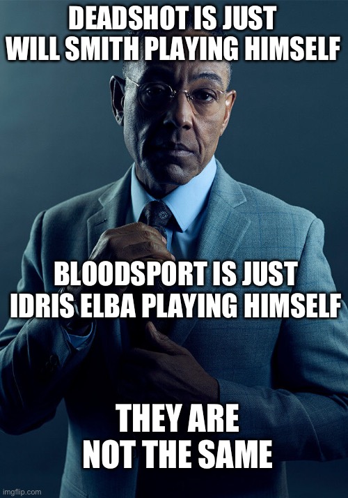 Gus Fring we are not the same | DEADSHOT IS JUST WILL SMITH PLAYING HIMSELF; BLOODSPORT IS JUST IDRIS ELBA PLAYING HIMSELF; THEY ARE NOT THE SAME | image tagged in gus fring we are not the same | made w/ Imgflip meme maker