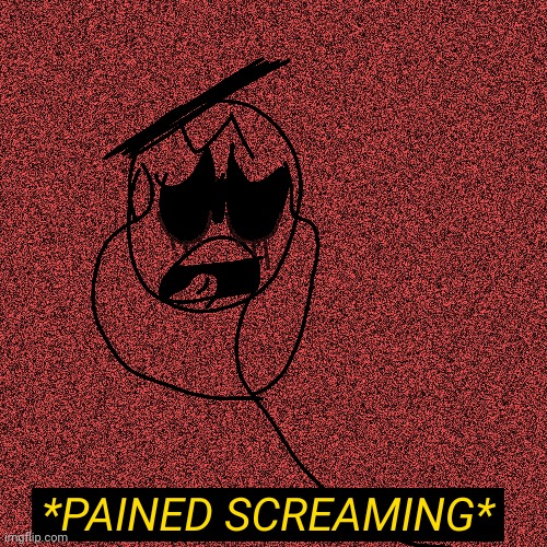 *Pained Screaming* | image tagged in pained screaming | made w/ Imgflip meme maker