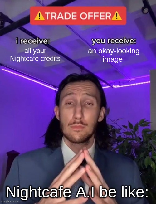 A.I websites be like | all your Nightcafe credits; an okay-looking image; Nightcafe A.I be like: | image tagged in trade offer | made w/ Imgflip meme maker