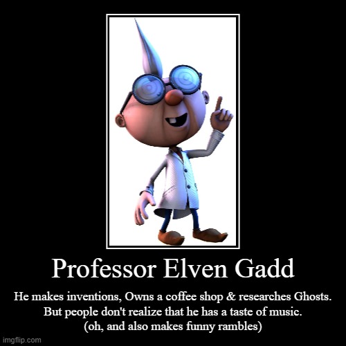 Professor Elven Gadd | He makes inventions, Owns a coffee shop & researches Ghosts.
But people don't realize that he has a taste of music.
( | image tagged in funny,demotivationals,mario,luigi | made w/ Imgflip demotivational maker