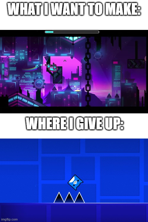 true | WHAT I WANT TO MAKE:; WHERE I GIVE UP: | image tagged in geometry dash,expectation vs reality | made w/ Imgflip meme maker