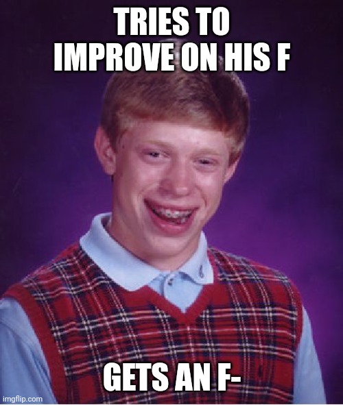 Bad Luck Brian Meme | TRIES TO IMPROVE ON HIS F GETS AN F- | image tagged in memes,bad luck brian | made w/ Imgflip meme maker