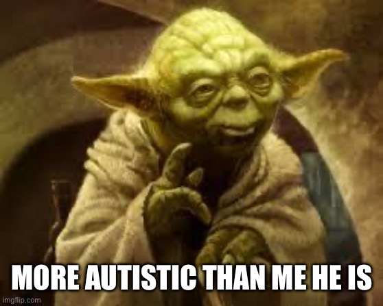 yoda | MORE AUTISTIC THAN ME HE IS | image tagged in yoda | made w/ Imgflip meme maker