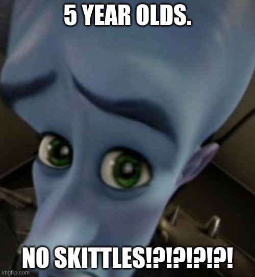 Megamind no bitches | 5 YEAR OLDS. NO SKITTLES!?!?!?!?! | image tagged in megamind no bitches | made w/ Imgflip meme maker