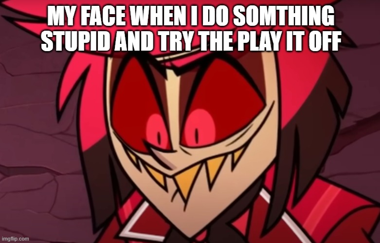 Oh no | MY FACE WHEN I DO SOMTHING STUPID AND TRY THE PLAY IT OFF | image tagged in oh no | made w/ Imgflip meme maker