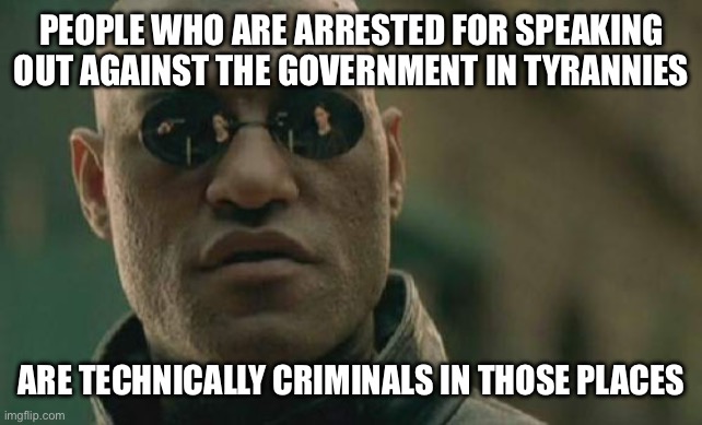 Free Speech is Crime in places like Cuba | PEOPLE WHO ARE ARRESTED FOR SPEAKING OUT AGAINST THE GOVERNMENT IN TYRANNIES; ARE TECHNICALLY CRIMINALS IN THOSE PLACES | image tagged in memes,matrix morpheus,free speech | made w/ Imgflip meme maker