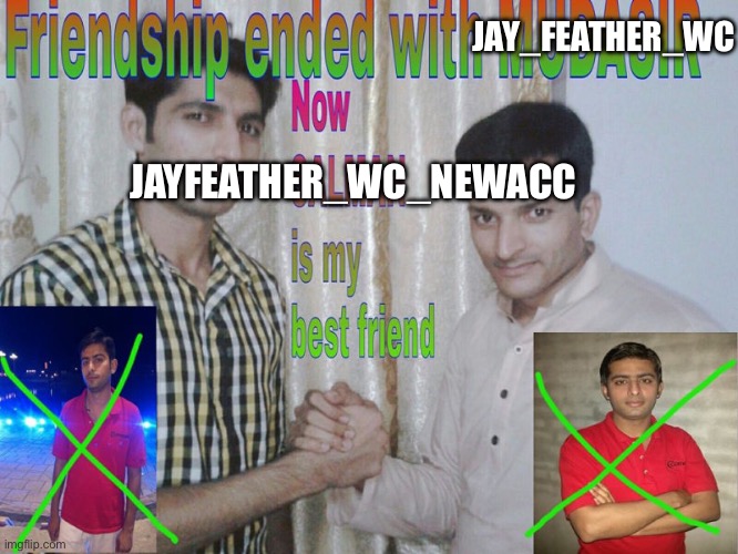 I got logged out because it was my school email | JAY_FEATHER_WC; JAYFEATHER_WC_NEWACC | image tagged in friendship ended,annoying | made w/ Imgflip meme maker