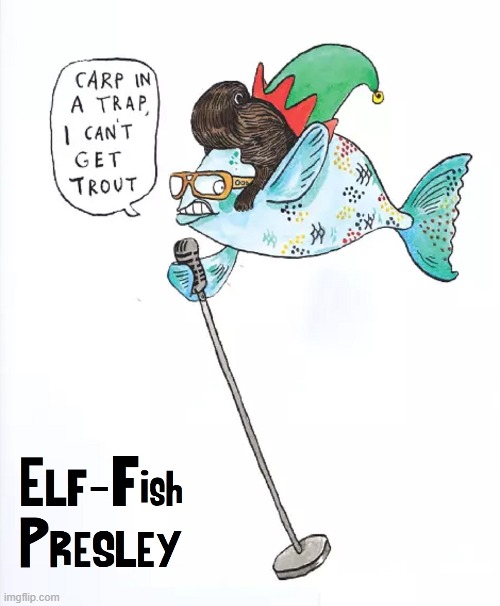 Elf-Fish has Officially Left the Aquarium | image tagged in vince vance,elvis,fish,cartoons,funny memes,comics | made w/ Imgflip meme maker
