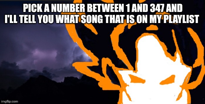 LowTeirGoob | PICK A NUMBER BETWEEN 1 AND 347 AND I'LL TELL YOU WHAT SONG THAT IS ON MY PLAYLIST | image tagged in lowteirgoob | made w/ Imgflip meme maker