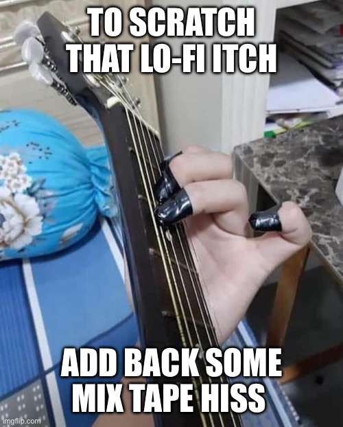 LO-FI LOW | TO SCRATCH THAT LO-FI ITCH; ADD BACK SOME MIX TAPE HISS | image tagged in you're doing it wrong,doing it wrong,musically oblivious 8th grader,diy fails,posers | made w/ Imgflip meme maker