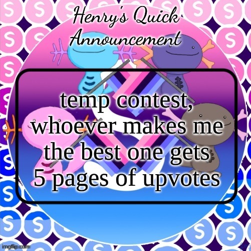 Henry's quick announcement temp | temp contest, whoever makes me the best one gets 5 pages of upvotes | image tagged in henry's quick announcement temp | made w/ Imgflip meme maker