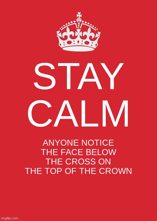 Keep Calm And Carry On Red | STAY CALM; ANYONE NOTICE THE FACE BELOW THE CROSS ON THE TOP OF THE CROWN | image tagged in memes,keep calm and carry on red | made w/ Imgflip meme maker