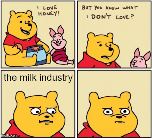 Fr | the milk industry | image tagged in upset pooh,memes,funny,lol,true | made w/ Imgflip meme maker