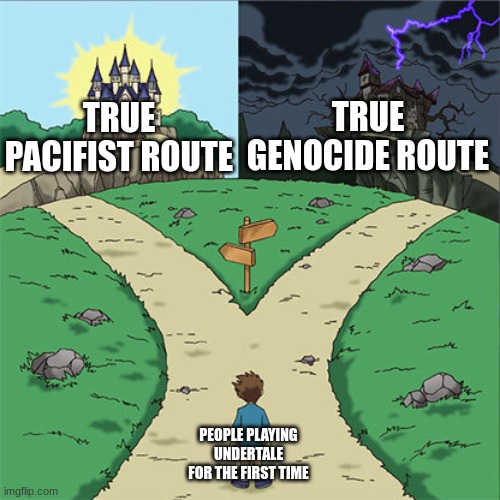 playing undertale for the first time | TRUE GENOCIDE ROUTE; TRUE PACIFIST ROUTE; PEOPLE PLAYING UNDERTALE FOR THE FIRST TIME | image tagged in two paths | made w/ Imgflip meme maker