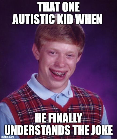 Bad Luck Brian Meme | THAT ONE AUTISTIC KID WHEN; HE FINALLY UNDERSTANDS THE JOKE | image tagged in memes,bad luck brian | made w/ Imgflip meme maker