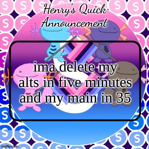 Henry's quick announcement temp | ima delete my alts in five minutes and my main in 35 | image tagged in henry's quick announcement temp | made w/ Imgflip meme maker