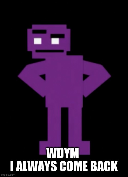 Confused Purple Guy | WDYM 
I ALWAYS COME BACK | image tagged in confused purple guy | made w/ Imgflip meme maker
