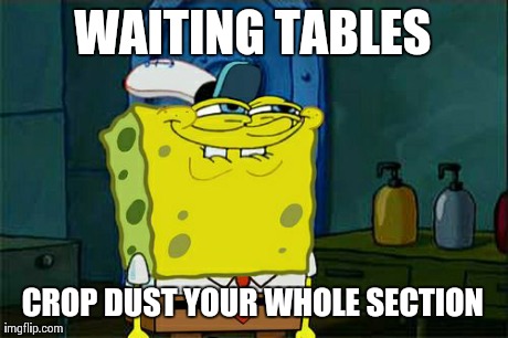 Waiting tables sux | WAITING TABLES CROP DUST YOUR WHOLE SECTION | image tagged in memes,dont you squidward,waiter,service industry,farting | made w/ Imgflip meme maker