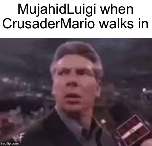 x when x walks in | MujahidLuigi when CrusaderMario walks in | image tagged in x when x walks in | made w/ Imgflip meme maker