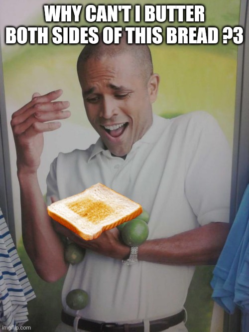 Why Can't I Hold All These Limes Meme | WHY CAN'T I BUTTER BOTH SIDES OF THIS BREAD ?3 | image tagged in memes,why can't i hold all these limes | made w/ Imgflip meme maker