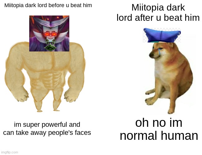 Dark lord before VS dark lord after | Miitopia dark lord before u beat him; Miitopia dark lord after u beat him; im super powerful and can take away people's faces; oh no im normal human | image tagged in memes,buff doge vs cheems | made w/ Imgflip meme maker