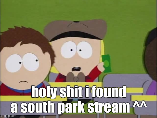 h a l l o! | holy shit i found a south park stream ^^ | image tagged in i ll pay fifty dollars for one | made w/ Imgflip meme maker