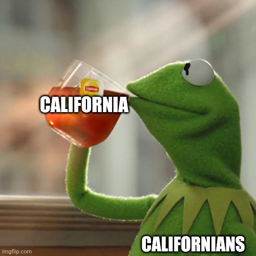 Drinking California | CALIFORNIA; CALIFORNIANS | image tagged in memes,but that's none of my business,kermit the frog,jpfan102504 | made w/ Imgflip meme maker