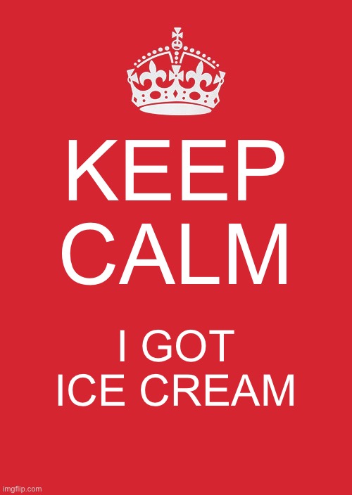 KEEP CALM I GOT ICECREAM | KEEP CALM; I GOT ICE CREAM | image tagged in memes,keep calm and carry on red | made w/ Imgflip meme maker