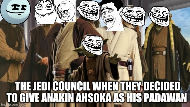 The Troll Council | THE JEDI COUNCIL WHEN THEY DECIDED TO GIVE ANAKIN AHSOKA AS HIS PADAWAN | image tagged in star wars,jedi,yoda,obi wan kenobi | made w/ Imgflip meme maker