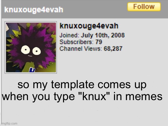 also 79 FOLLOWERS WHEN I WAS knuxouge4evah | so my template comes up when you type "knux" in memes | image tagged in knuxc | made w/ Imgflip meme maker